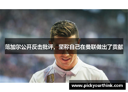 范加尔公开反击批评，坚称自己在曼联做出了贡献