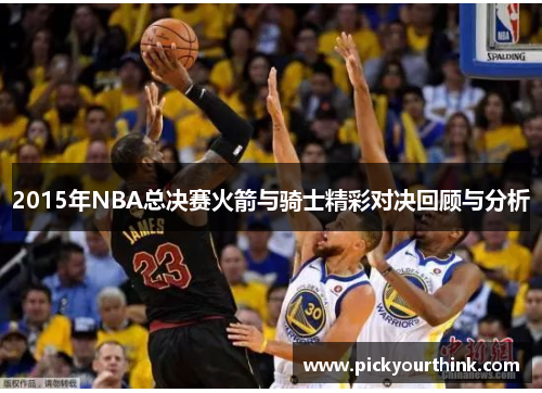 2015年NBA总决赛火箭与骑士精彩对决回顾与分析
