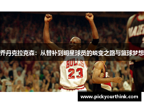 乔丹克拉克森：从替补到明星球员的蜕变之路与篮球梦想