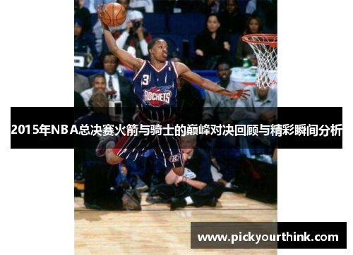 2015年NBA总决赛火箭与骑士的巅峰对决回顾与精彩瞬间分析