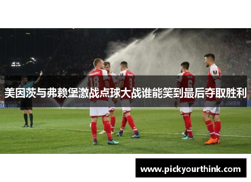 美因茨与弗赖堡激战点球大战谁能笑到最后夺取胜利