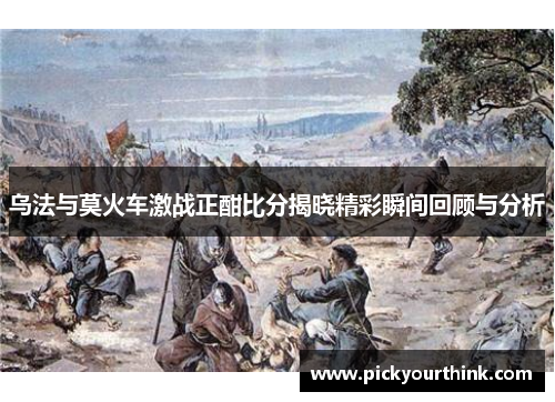 乌法与莫火车激战正酣比分揭晓精彩瞬间回顾与分析