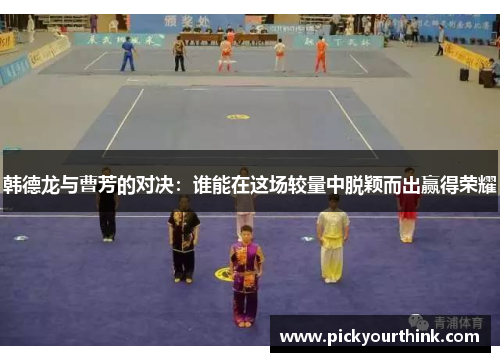 韩德龙与曹芳的对决：谁能在这场较量中脱颖而出赢得荣耀