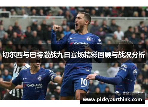 切尔西与巴特激战九日赛场精彩回顾与战况分析