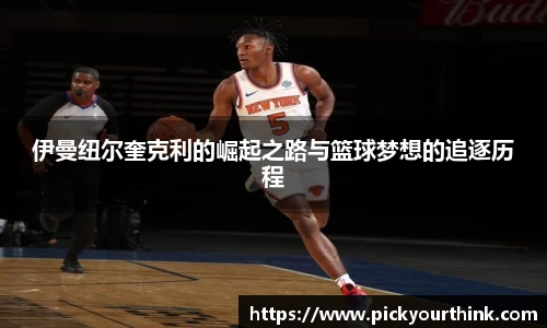 伊曼纽尔奎克利的崛起之路与篮球梦想的追逐历程