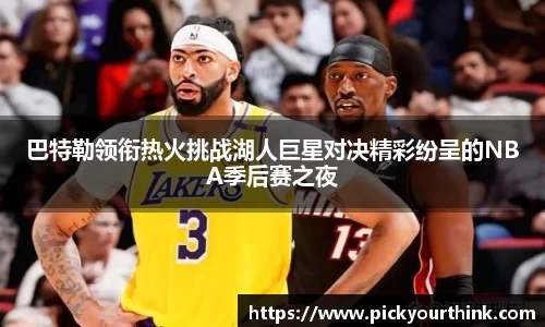 巴特勒领衔热火挑战湖人巨星对决精彩纷呈的NBA季后赛之夜