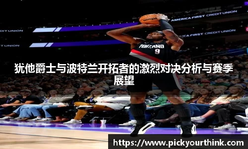 三亿体育犹他爵士与波特兰开拓者的激烈对决分析与赛季展望