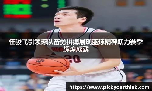 三亿体育任骏飞引领球队奋勇拼搏展现篮球精神助力赛季辉煌成就