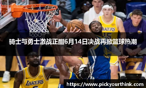 骑士与勇士激战正酣6月14日决战再掀篮球热潮